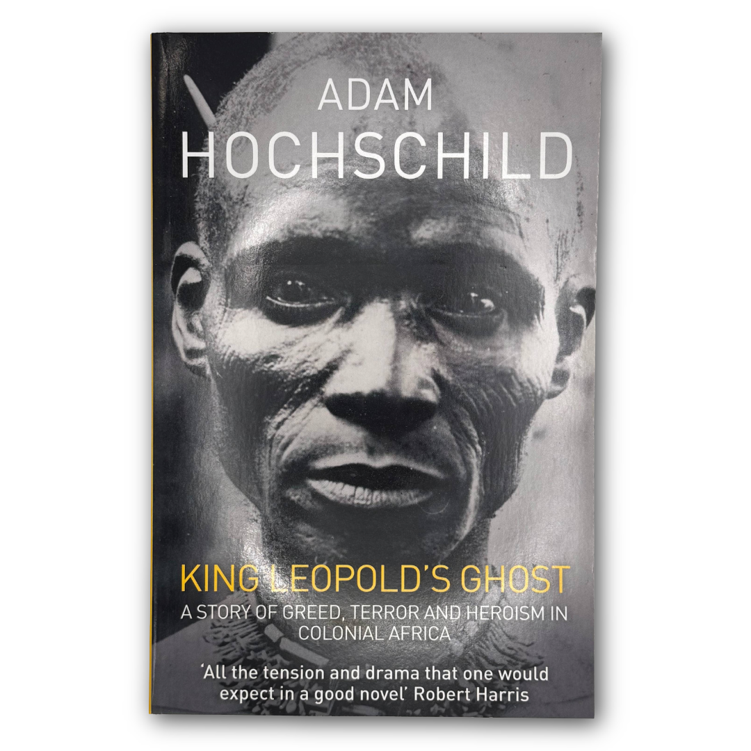 King Leopold's Ghost: A Story of Greed, Terror and Heroism in Colonial Africa by Adam Hochschild