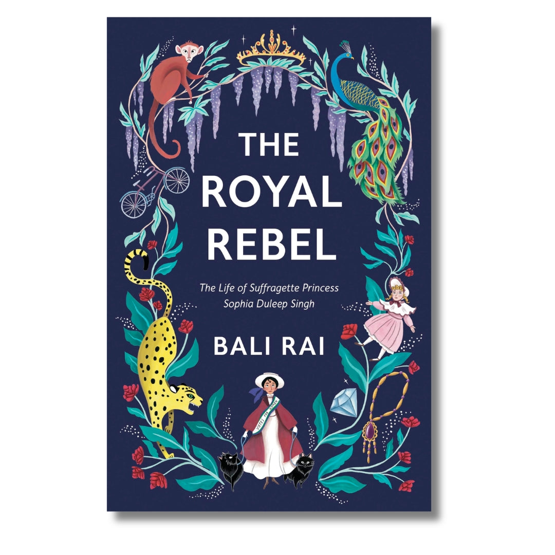 The Royal Rebel: The Life of Suffragette Princess Sophia Duleep Singh by Bali Rai