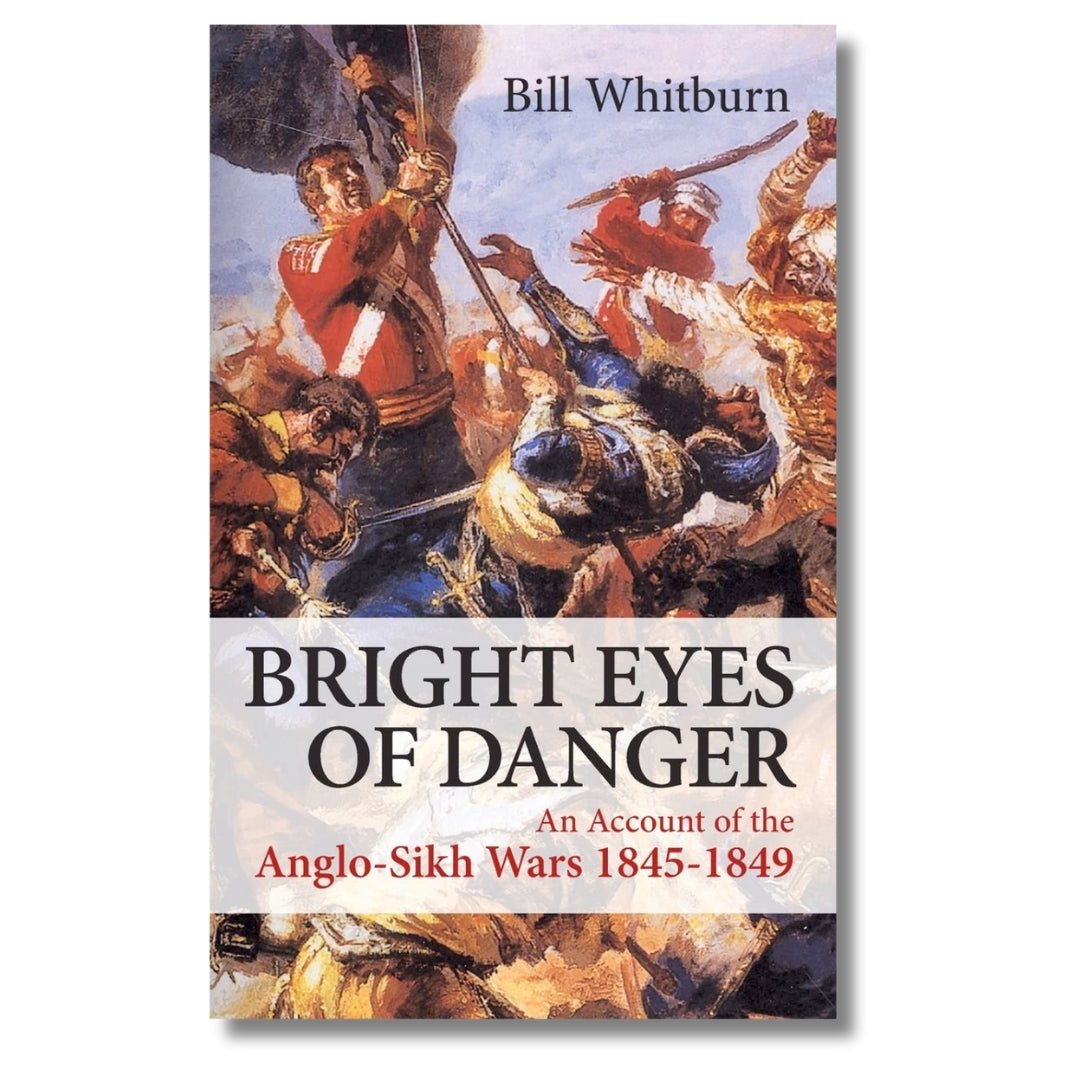 Bright Eyes of Danger: An Account of the Anglo - Sikh Wars 1845 - 1849 (Paperback) by Bill Whitburn - ramblingsofasikh