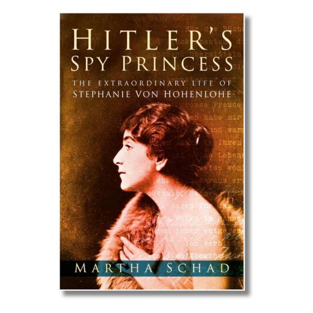 Hitler's Spy Princess: The Extraordinary Life of Stephanie von Hohenlohe by Schad, Martha - ramblingsofasikh