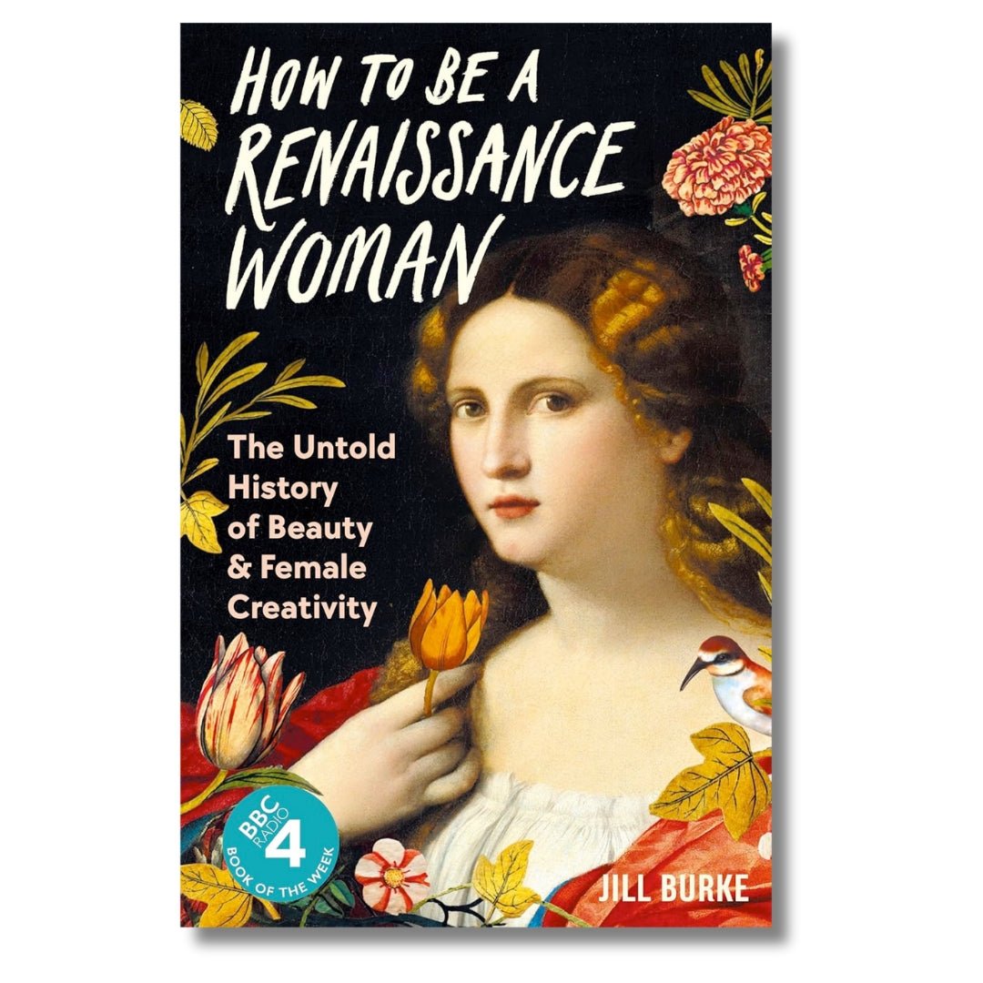 How to be a Renaissance Woman: The Untold History of Beauty & Female Creativity by Jill Burke - ramblingsofasikh