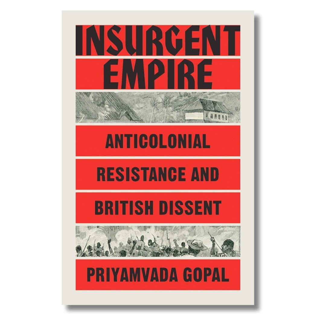 Insurgent Empire: Anticolonial Resistance and British Dissent by Priyamvada Gopal - ramblingsofasikh