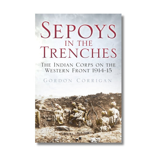 Sepoys in the Trenches: The Indian Corps on the Western Front 1914 - 15 by Gordon Corrigan - ramblingsofasikh