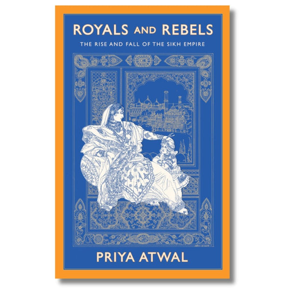 Royals and Rebels: The Rise and Fall of the Sikh Empire by Priya Atwal Book Review