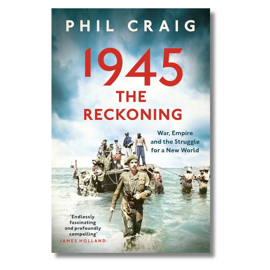 1945: The Reckoning: War, Empire and the Struggle for a New World by Phil Craig