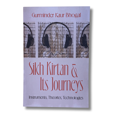 Sikh Kirtan & Its Journeys: Instruments, Theories and Technologies by Gurminder Kaur Bhogal
