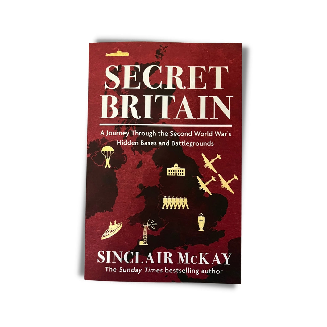 Secret Britain: A journey through the Second World War's hidden bases and battlegrounds by Sinclair McKay