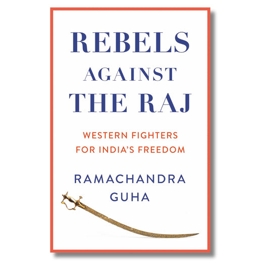 Rebels Against the Raj: Western Fighters for India’s Freedom
