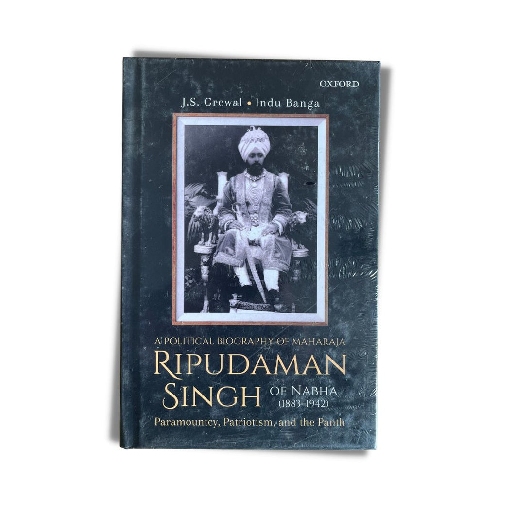 A Political Biography of Maharaja Ripudaman Singh of Nabha: Paramountcy, Patriotism, and the Panth by J. S. Grewal and Indu Banga