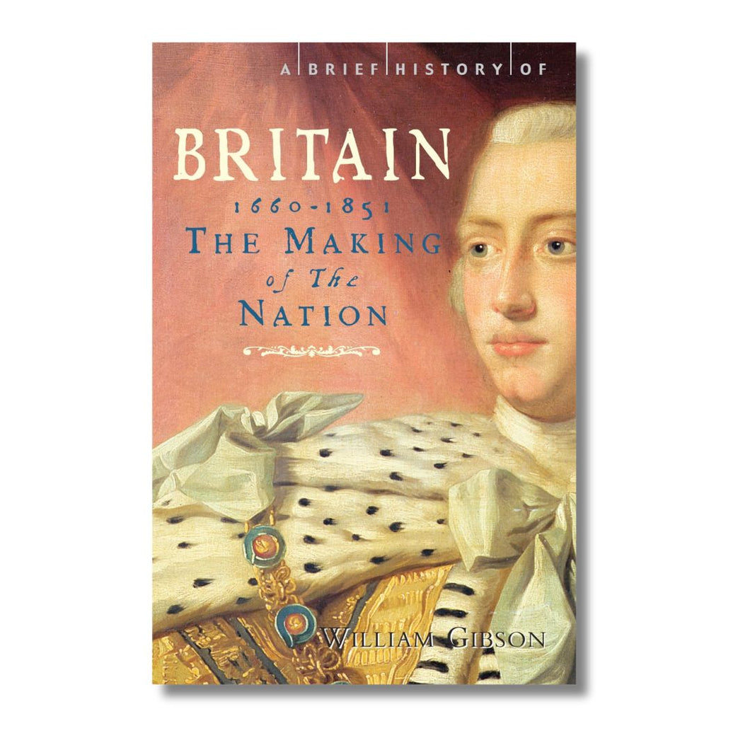 A Brief History of Britain 1660 - 1851: The Making of the Nation (Brief Histories) by William Gibson (Paperback)