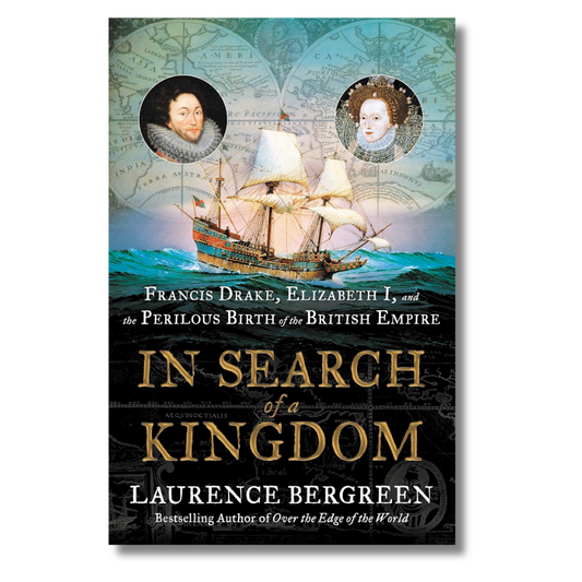 In Search of a Kingdom: Francis Drake, Elizabeth I, and the Perilous Birth of the British Empire by Laurence Bergreen