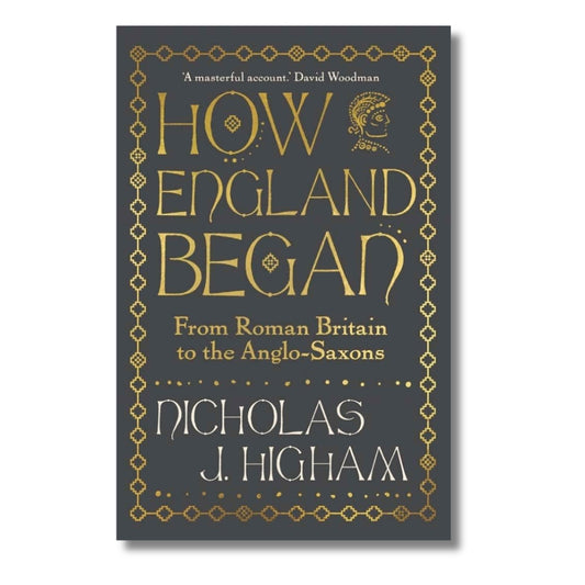 How England Began : From Roman Britain to the Anglo-Saxons by Nicholas J. Higham