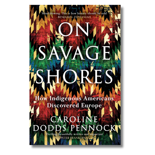 On Savage Shores: How Indigenous Americans Discovered Europe by Caroline Dodds Pennock