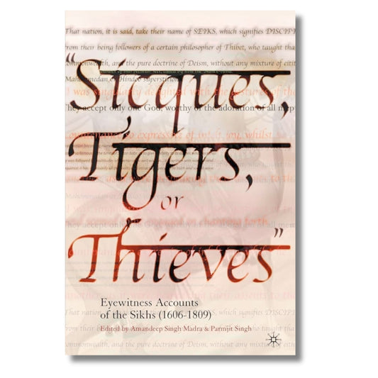 Sicques, Tigers or Thieves: Eyewitness Accounts of the Sikhs (1606-1810) By Amandeep Singh Madra & Parmjit Singh
