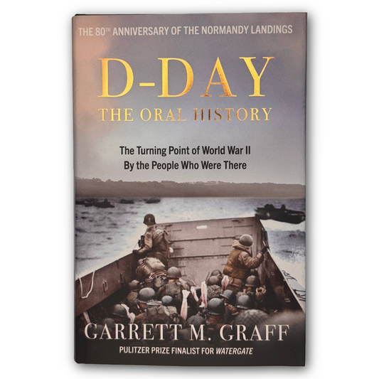 D-Day The Oral History The Turning Point of World War II By the People Who Were There by Garrett M. Graff
