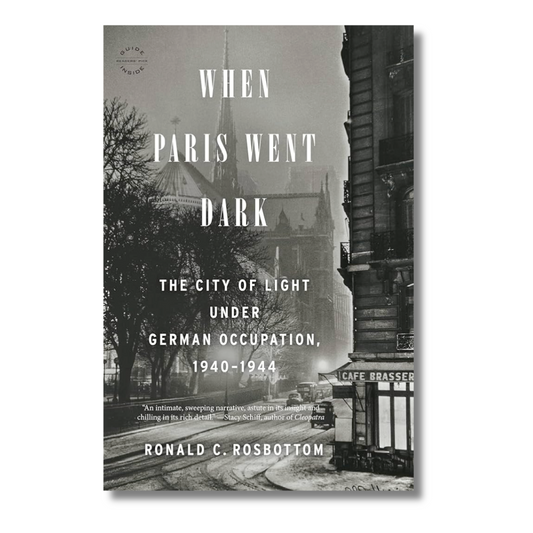When Paris Went Dark: The City of Light Under German Occupation, 1940-1944 by Ronald C. Rosbottom