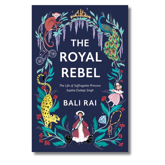 The Royal Rebel: The Life of Suffragette Princess Sophia Duleep Singh by Bali Rai