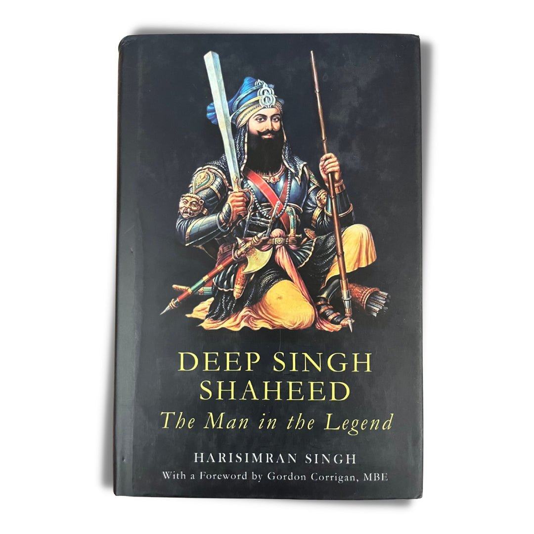 Deep Singh Shaheed: The Man In The Legend by Harisimran Singh (Hardback) - ramblingsofasikh