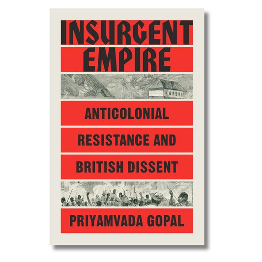 Insurgent Empire: Anticolonial Resistance and British Dissent by Priyamvada Gopal - ramblingsofasikh