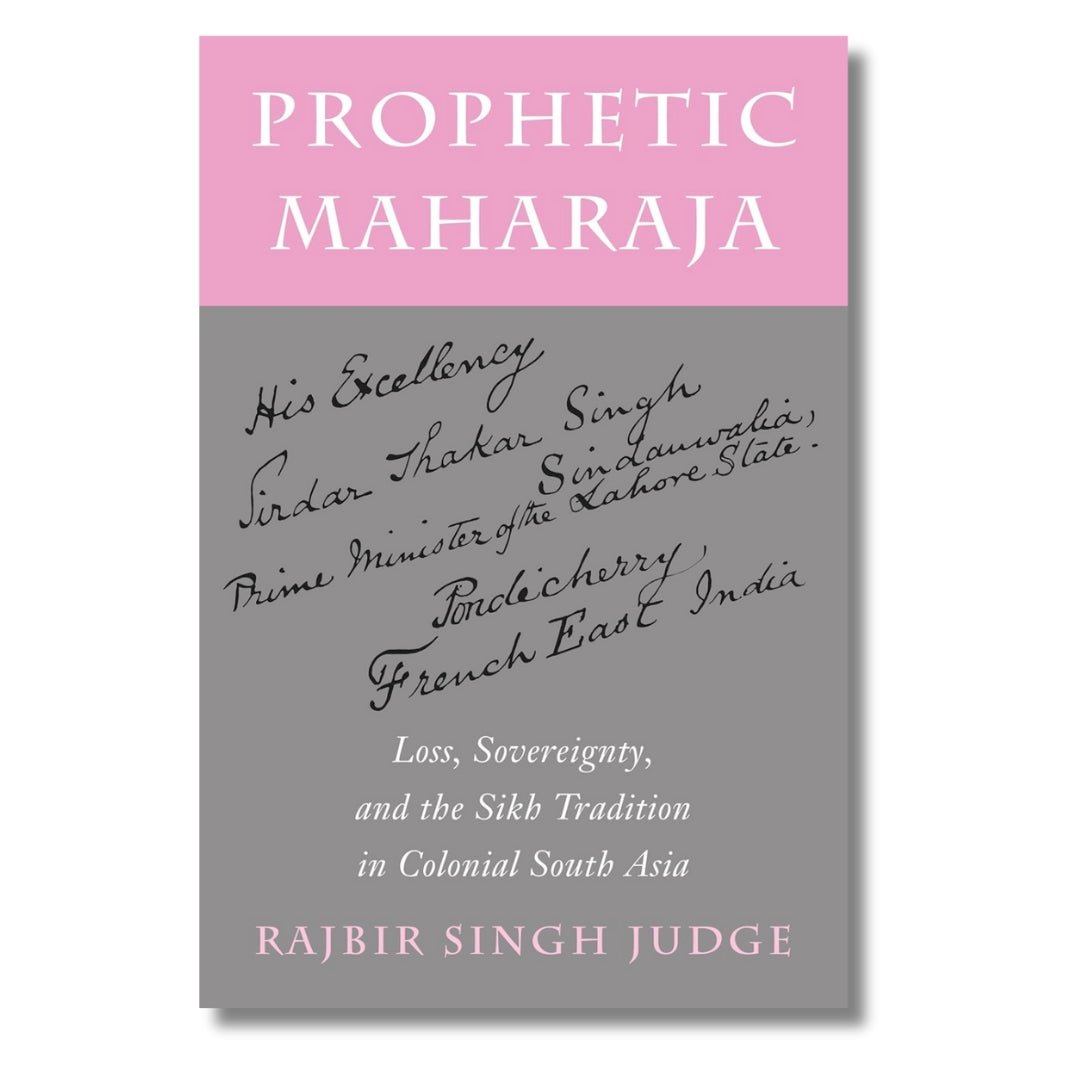 Prophetic Maharaja: Loss, Sovereignty, and the Sikh Tradition in Colonial South Asia (Paperback) by Rajbir Singh Judge - ramblingsofasikh
