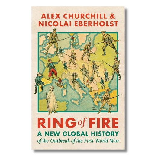 Ring of Fire: A New Global History of the Outbreak of the First World War by Alexandra Churchill and Nicolai Eberholst - ramblingsofasikh