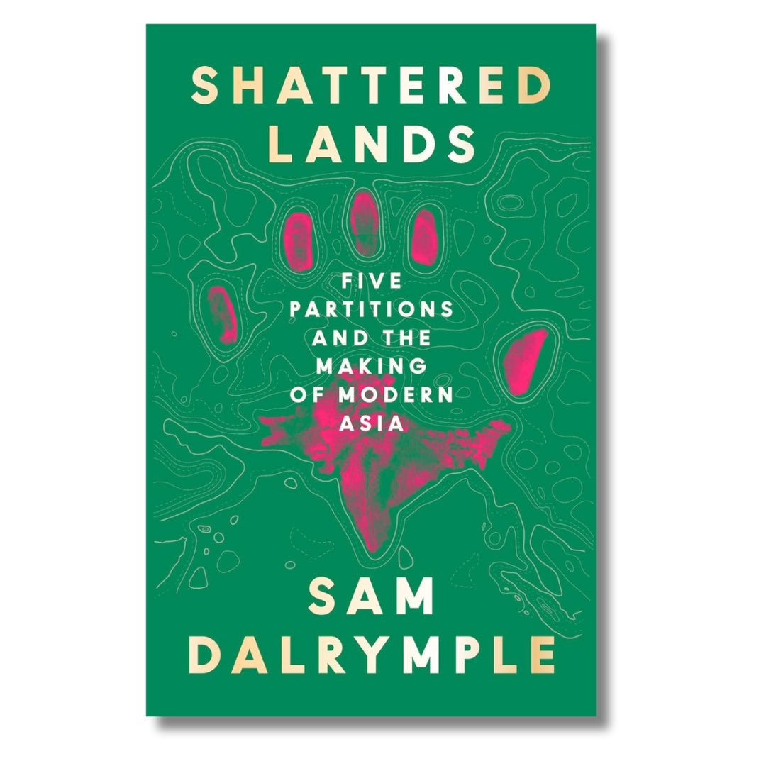 Shattered Lands: Five Partitions and the Making of Modern Asia by Sam Dalrymple - ramblingsofasikh