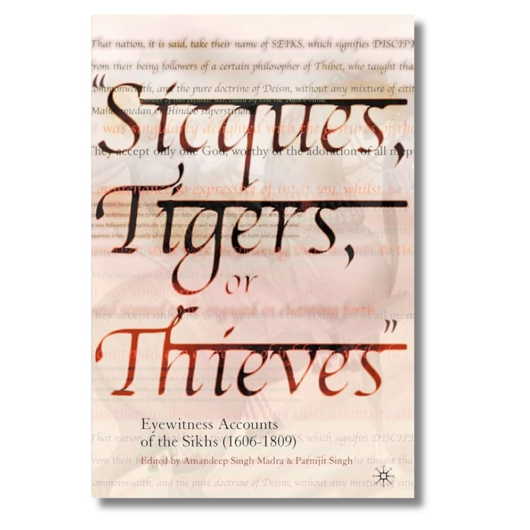 Sicques, Tigers or Thieves: Eyewitness Accounts of the Sikhs (1606 - 1810) By Amandeep Singh Madra & Parmjit Singh - ramblingsofasikh