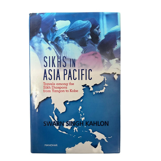 Sikhs in Asia Pacific: Travels Among the Sikh Diaspora from Yangon to Kobe by Swarn Singh Kahlon - ramblingsofasikh
