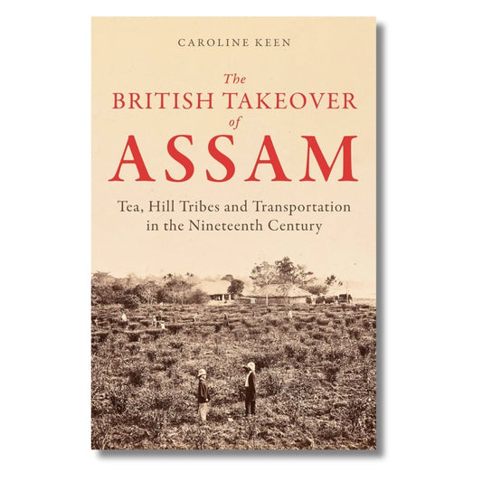The British Takeover of Assam: Tea, Hill Tribes and Transportation in the Nineteenth Century by Caroline Keen - ramblingsofasikh