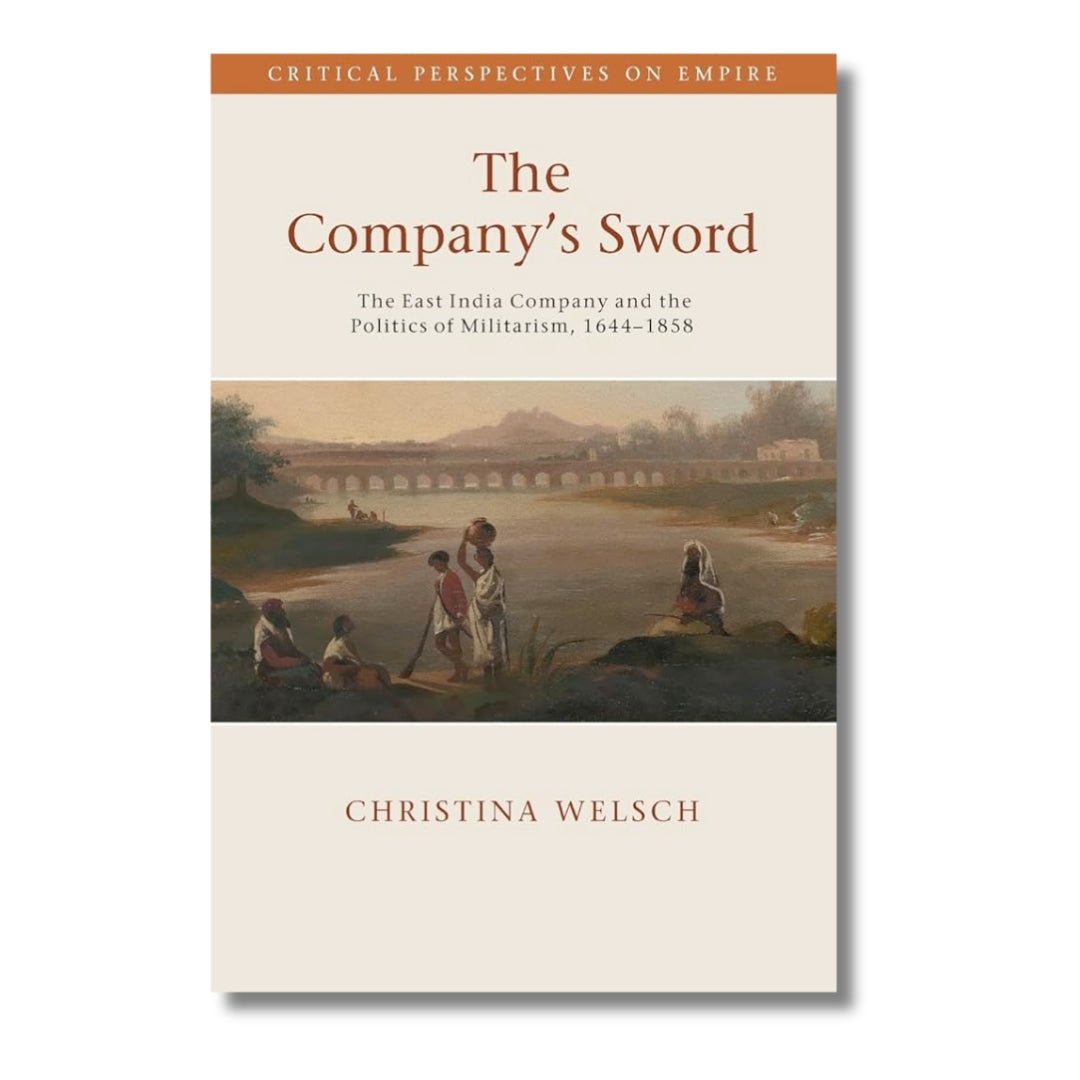 The Company's Sword: The East India Company and the Politics of Militarism, 1644–1858 by Christina Welsch - ramblingsofasikh