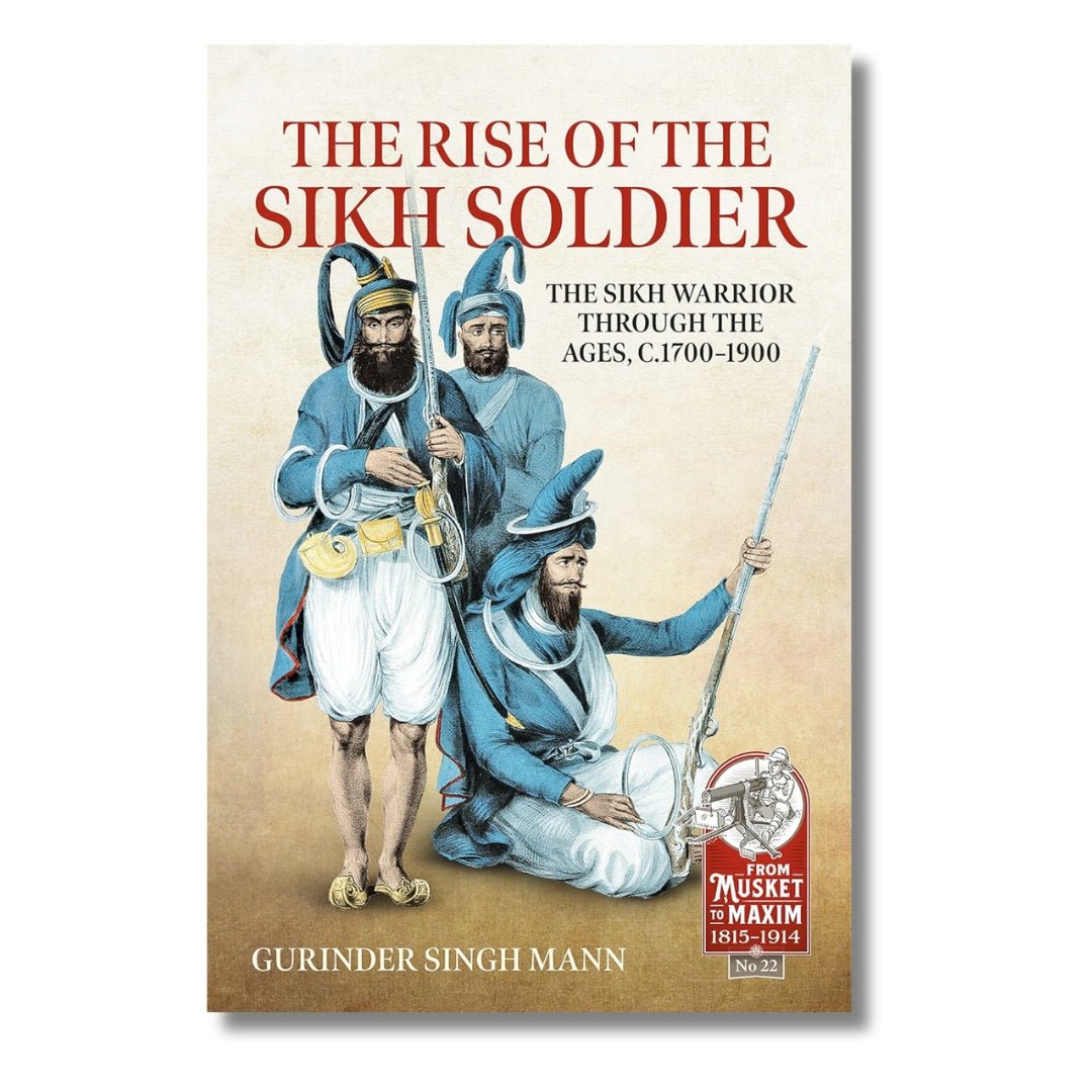 The Rise of the Sikh Soldier : The Sikh Warrior Through the Ages, C1700 - 1900 by Gurinder Singh Mann - ramblingsofasikh