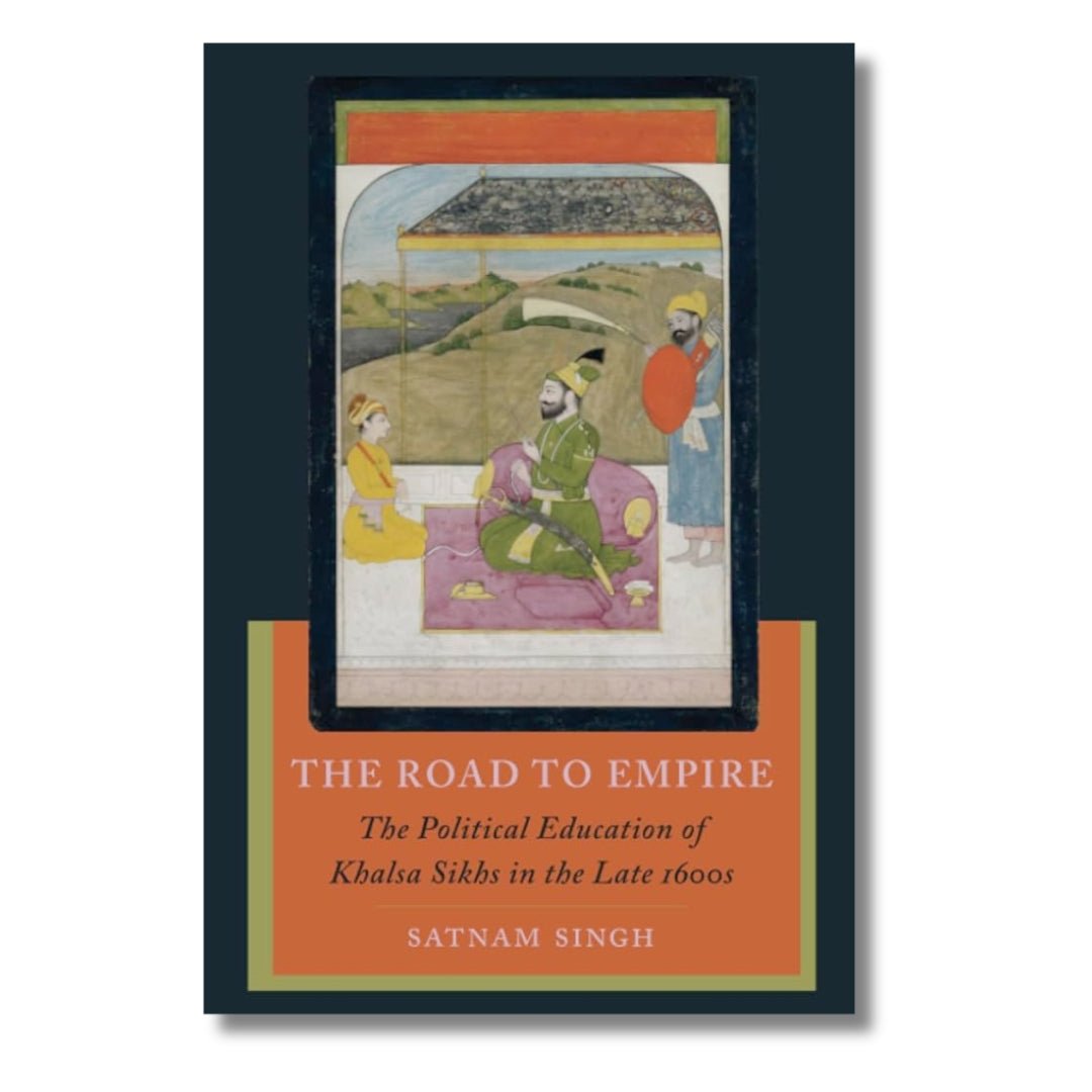 The Road to Empire: The Political Education of Khalsa Sikhs in the Late 1600s by Satnam Singh - ramblingsofasikh