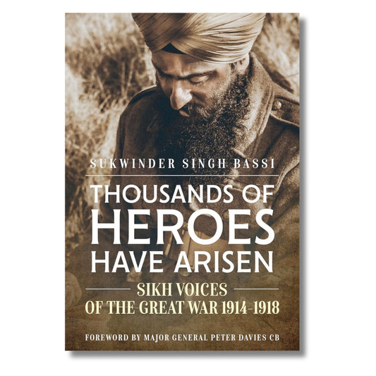 Thousands Of Heroes Have Arisen : Sikh Voices of the Great War 1914-1918 by Sukwinder Singh Bassi