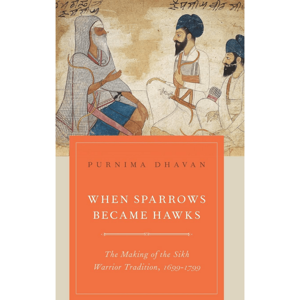 When Sparrows Became Hawks: The Making of the Sikh Warrior Tradition, 1699 - 1799 by Purnima Dhavan - ramblingsofasikh